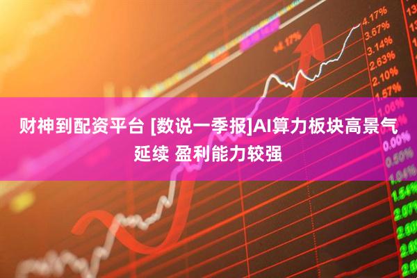 财神到配资平台 [数说一季报]AI算力板块高景气延续 盈利能力较强