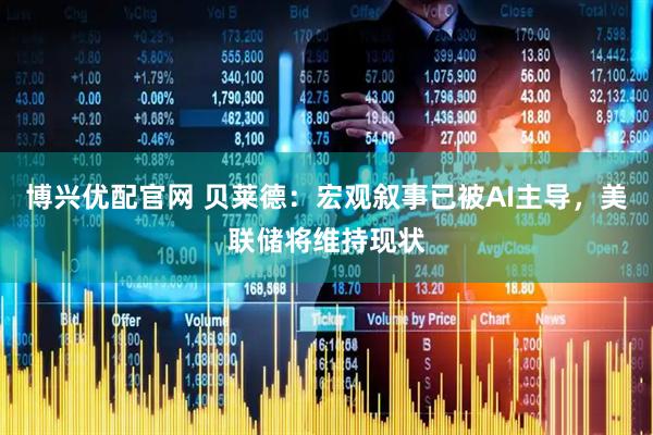 博兴优配官网 贝莱德：宏观叙事已被AI主导，美联储将维持现状