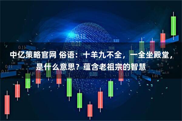 中亿策略官网 俗语：十羊九不全，一全坐殿堂，是什么意思？蕴含老祖宗的智慧